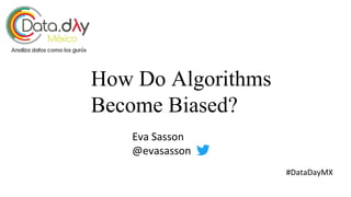 How Do Algorithms
Become Biased?
Eva Sasson
@evasasson
#DataDayMX
 