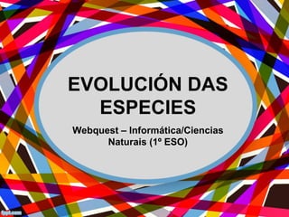 EVOLUCIÓN DAS
  ESPECIES
Webquest – Informática/Ciencias
      Naturais (1º ESO)
 