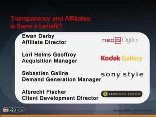 Transparency and Affiliates: Is there a benefit? Ewan Darby Affiliate Director Lori Helms Geoffroy Acquisition Manager Sebastien Galina Demand Generation Manager  Albrecht Fischer Client Development Director 