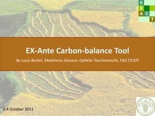 EX-Ante Carbon-balance Tool
By Louis Bockel, Madeleine Jönsson, Ophélie Touchemoulin, FAO (TCSP)
3-4 October 2011
 