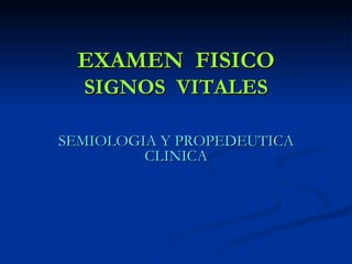 EXAMEN  FISICO SIGNOS  VITALES SEMIOLOGIA Y PROPEDEUTICA CLINICA 