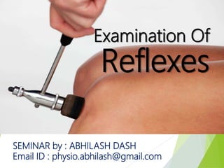 Reflexes
Examination Of
SEMINAR by : ABHILASH DASH
Email ID : physio.abhilash@gmail.com
 