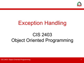 CIS 2403- Object Oriented Programming 1
Exception Handling
CIS 2403
Object Oriented Programming
 