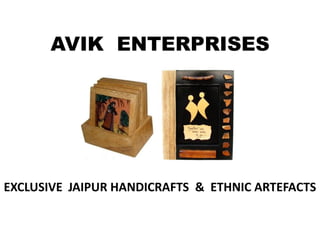 AVIK ENTERPRISES
EXCLUSIVE JAIPUR HANDICRAFTS & ETHNIC ARTEFACTS
 