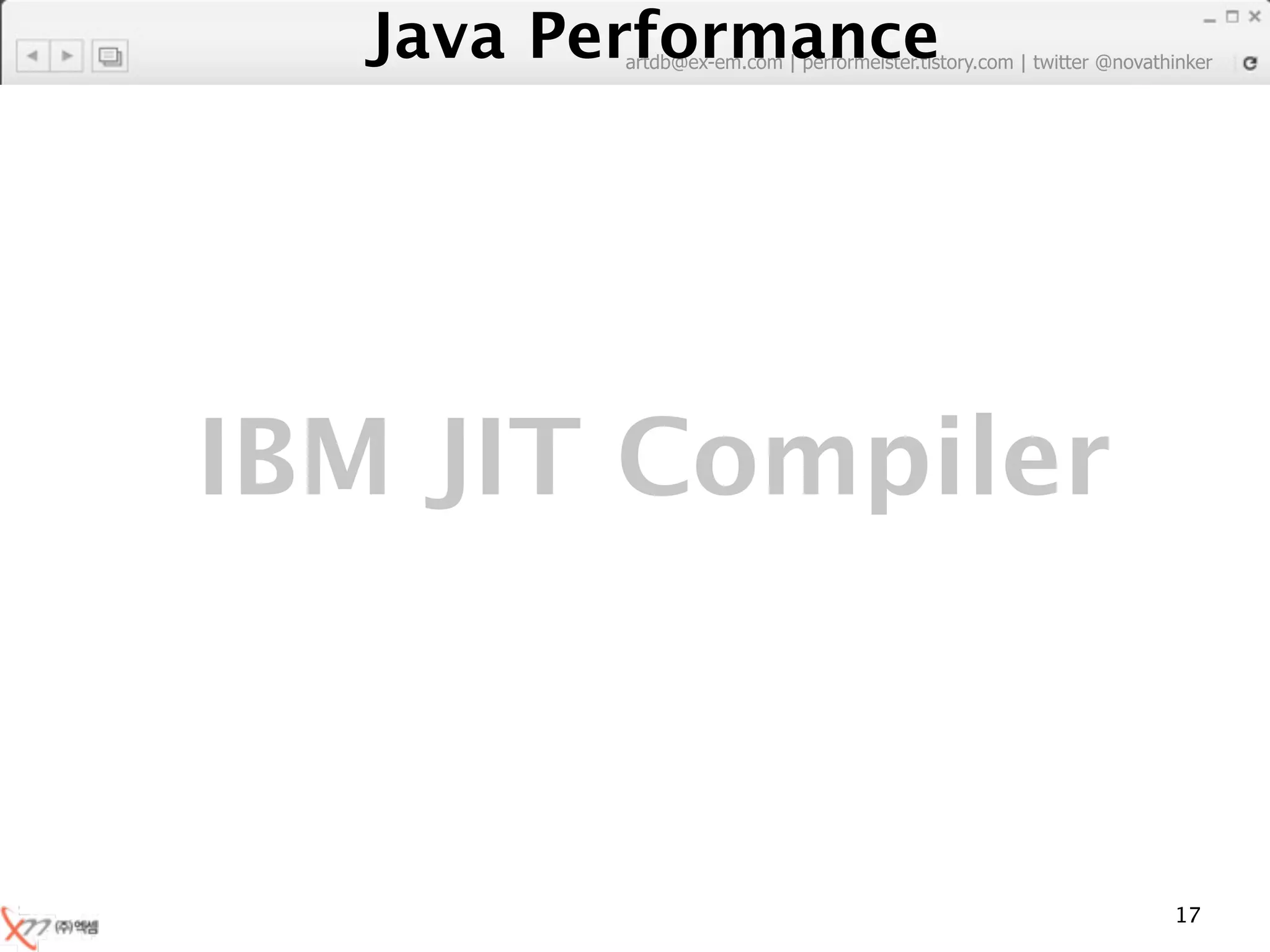 Java Performance
         artdb@ex-em.com | performeister.tistory.com | twitter @novathinker




IBM JIT Compiler



                                                                      17
 