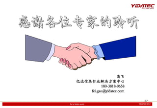 ߷
        ڴϢҵ
                   180-3818-0658
            fei.gao@yidatec.com

                                        27
For a flatter world                YIDATEC 2012
                                   YIDATEC 2012
 