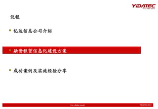 议程

 亿达信息公司介绍


 融资租赁信息化建设方案


 成功案例及实施经验分享




                For a flatter world   YIDATEC 2012
                                      YIDATEC 2012
 