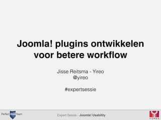 Joomla! plugins ontwikkelen 
voor betere workflow 
Jisse Reitsma - Yireo 
@yireo 
#expertsessie 
Expert Sessie - Joomla! Usability 
 