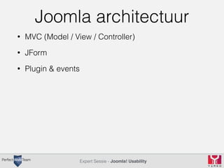 Joomla architectuur 
• MVC (Model / View / Controller) 
Expert Sessie - Joomla! Usability 
• JForm 
• Plugin & events 
 