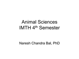 Animal Sciences
IMTH 4th Semester
Naresh Chandra Bal, PhD
 