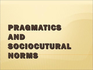 PRAGMATICS
AND
SOCIOCUTURAL
NORMS

 