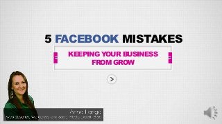5 FACEBOOK MISTAKES
KEEPING YOUR BUSINESS
FROM GROW
 