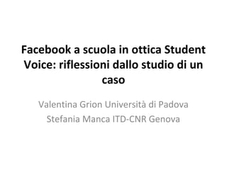 Facebook a scuola in ottica Student
Voice: riflessioni dallo studio di un
caso
Valentina Grion Università di Padova
Stefania Manca ITD-CNR Genova

 