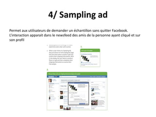 4/ Sampling ad
Permet aux utilisateurs de demander un échantillon sans quitter Facebook.
L’interaction apparait dans le newsfeed des amis de la personne ayant cliqué et sur
son profil
 