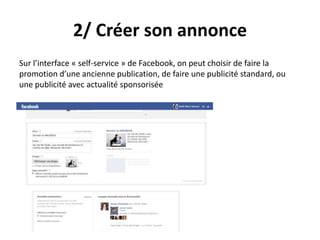 2/ Créer son annonce
Sur l’interface « self-service » de Facebook, on peut choisir de faire la
promotion d’une ancienne publication, de faire une publicité standard, ou
une publicité avec actualité sponsorisée
 