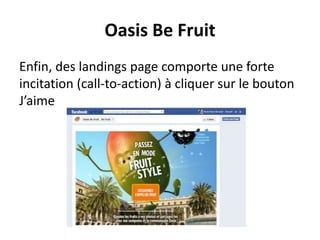 Oasis Be Fruit
Enfin, des landings page comporte une forte
incitation (call-to-action) à cliquer sur le bouton
J’aime
 