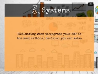 Evaluating when to upgrade your ERP is
the most critical decision you can make.
3.Systems
 
