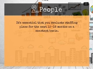 It’s essential that you evaluate staffing
plans for the next 12-18 months on a
constant basis.
2.People
 
