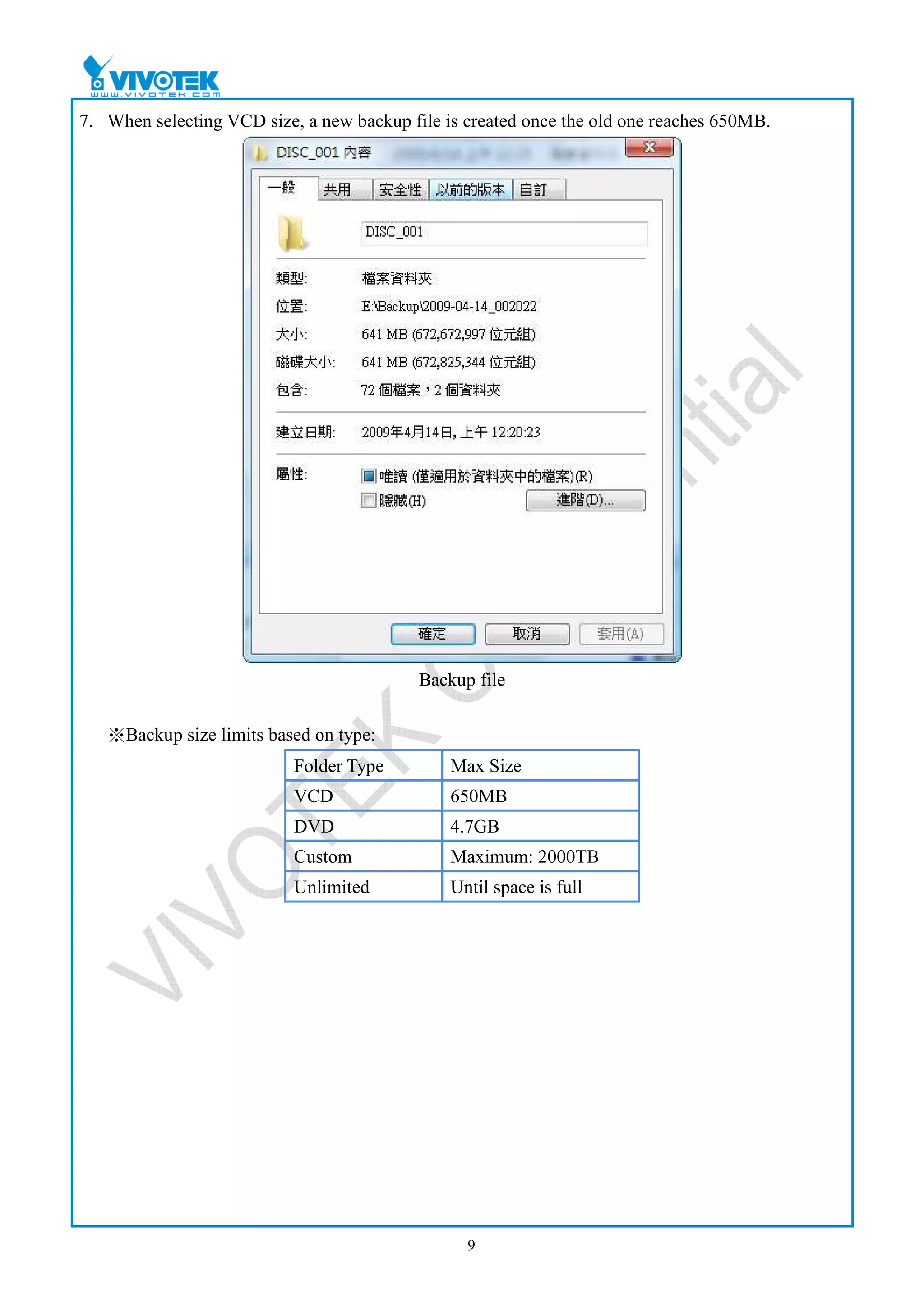 7. When selecting VCD size, a new backup file is created once the old one reaches 650MB.




                                           Backup file

   ※Backup size limits based on type:
                           Folder Type         Max Size
                           VCD                 650MB
                           DVD                 4.7GB
                           Custom              Maximum: 2000TB
                           Unlimited           Until space is full




                                                 9
 