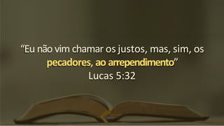 “Eu não vim chamar os justos, mas, sim, os
pecadores, ao arrependimento”
Lucas 5:32
 