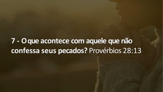 7 - Oque acontece com aquele que não
confessa seus pecados? Provérbios 28:13
 