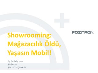 Showrooming:
Mağazacılık Öldü,
Yaşasın Mobil!
By Fatih İşbecer
@isbecer
@Pozitron_Mobile
 