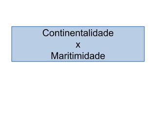 Continentalidade
x
Maritimidade
 