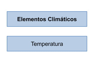 Elementos Climáticos
Temperatura
 