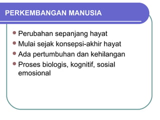 PERKEMBANGAN MANUSIA

  Perubahan   sepanjang hayat
  Mulai sejak konsepsi-akhir hayat
  Ada pertumbuhan dan kehilangan
  Proses biologis, kognitif, sosial
   emosional
 