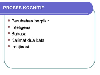 PROSES KOGNITIF

  Perubahan     berpikir
  Inteligensi
  Bahasa
  Kalimat dua kata
  Imajinasi
 