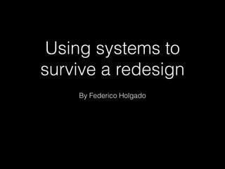 Using systems to
survive a redesign
By Federico Holgado

 