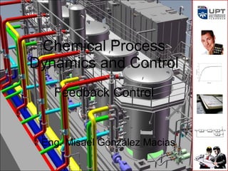 Chemical  Process Dynamics and Control Feedback Control Eng. Misael González Macias 