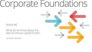 Corporate Foundations
Article #6
What do we know about the
fees of venture capital funds?
by Filippo Ippolito
 