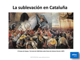 La sublevación en Cataluña
ADITECSOCIAL www.aditecsocial.es
El Corpus de Sangre, 7 de Junio de 1640 (óleo sobre lienzo de Antonio Estruch, 1907)
 