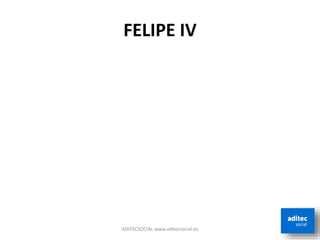 FELIPE IV
ADITECSOCIAL www.aditecsocial.es
 