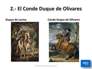 2.- El Conde Duque de Olivares
Duque de Lerma Conde Duque de Olivares
ADITECSOCIAL www.aditecsocial.es
 