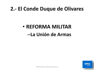 2.- El Conde Duque de Olivares
• REFORMA MILITAR
–La Unión de Armas
ADITECSOCIAL www.aditecsocial.es
 
