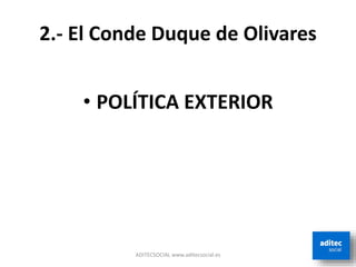 2.- El Conde Duque de Olivares
• POLÍTICA EXTERIOR
ADITECSOCIAL www.aditecsocial.es
 