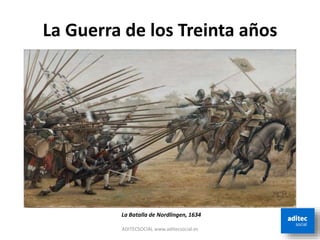 La Guerra de los Treinta años
ADITECSOCIAL www.aditecsocial.es
La Batalla de Nordlingen, 1634
 