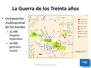 La Guerra de los Treinta años
ADITECSOCIAL www.aditecsocial.es
• Composición
multinacional
de los bandos
– 21.000
hispano-
imperiales
– 18.000
germano-
suecos
 