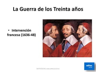 La Guerra de los Treinta años
• Intervención
francesa (1636-48)
ADITECSOCIAL www.aditecsocial.es
 