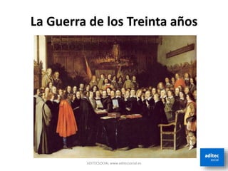 La Guerra de los Treinta años
ADITECSOCIAL www.aditecsocial.es
 