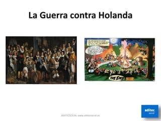 La Guerra contra Holanda
ADITECSOCIAL www.aditecsocial.es
 