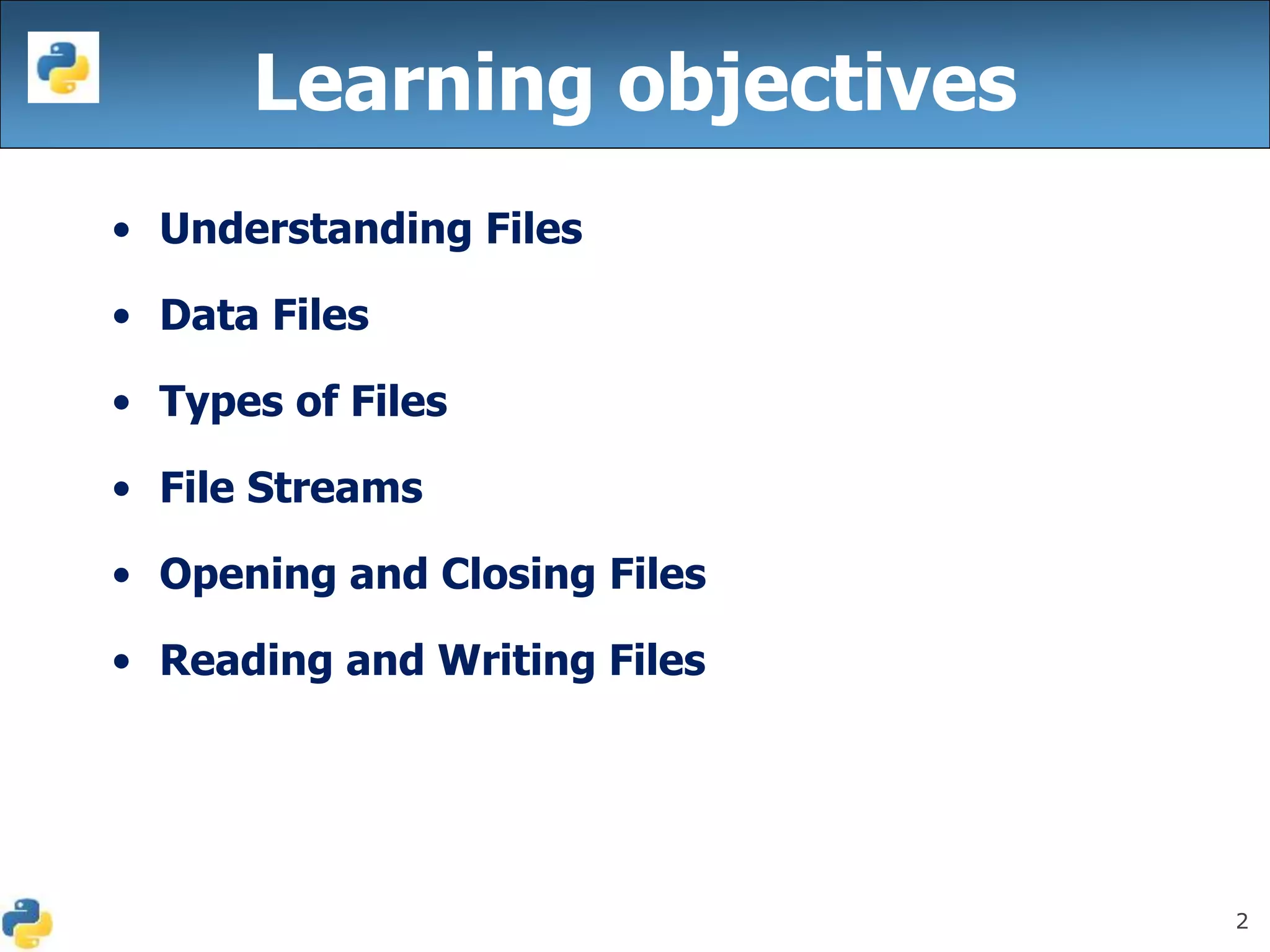 2
Learning objectives
• Understanding Files
• Data Files
• Types of Files
• File Streams
• Opening and Closing Files
• Reading and Writing Files
 