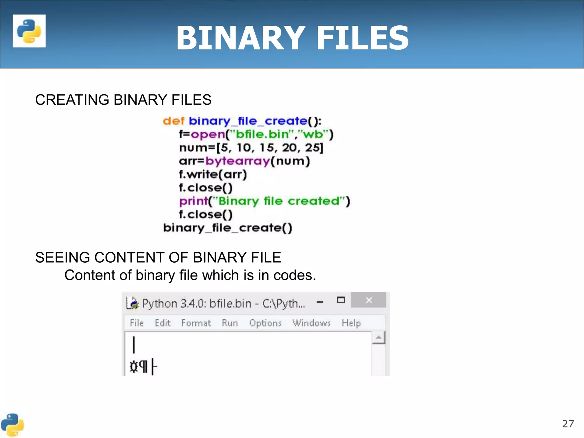 27
BINARY FILES
CREATING BINARY FILES
SEEING CONTENT OF BINARY FILE
Content of binary file which is in codes.
 