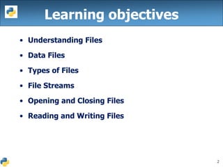 2
Learning objectives
• Understanding Files
• Data Files
• Types of Files
• File Streams
• Opening and Closing Files
• Reading and Writing Files
 
