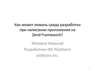 Как может помочь среда разработкипри написании приложения наZend Framework? Матвеев Николай Разработчик IDE PhpStorm JetBrains Inc. 1 