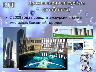 Промышленный туризм(promtur.ru)С 2009 года проводит экскурсии в такие места, как Звездный городок