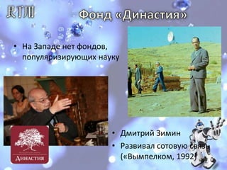 Фонд«Династия»На Западе нет фондов,популяризирующих наукуДмитрий ЗиминРазвивал сотовую связь(«Вымпелком, 1992)
