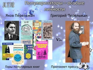 Популяризаторы – особые личности Яков Перельман                 Григорий Перельман vs.Горы популярных книгПрогоняет прессу